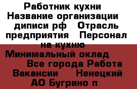 Работник кухни › Название организации ­ диписи.рф › Отрасль предприятия ­ Персонал на кухню › Минимальный оклад ­ 20 000 - Все города Работа » Вакансии   . Ненецкий АО,Бугрино п.